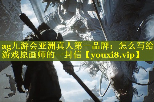 怎么写给游戏原画师的一封信 怎么写给游戏原画师的一封信