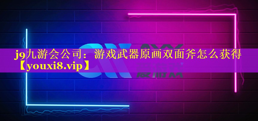 游戏武器原画双面斧怎么获得 游戏武器原画双面斧怎么获得